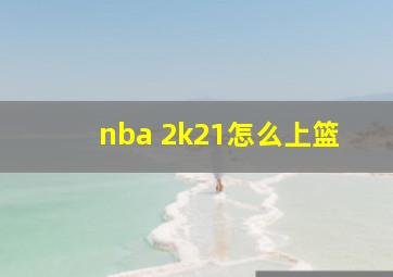 nba 2k21怎么上篮